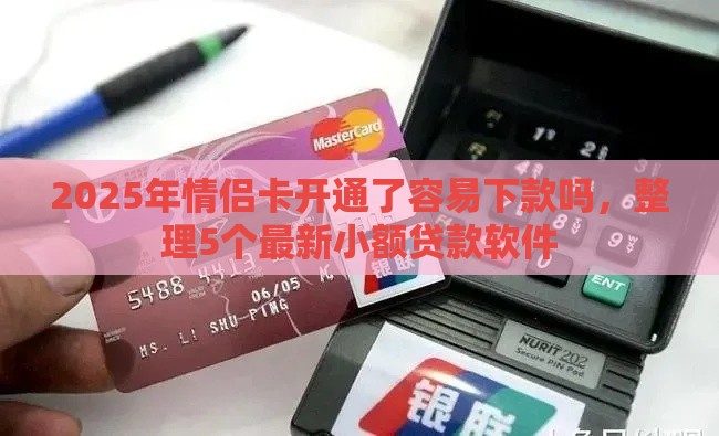 2025年情侣卡开通了容易下款吗，整理5个最新小额贷款软件