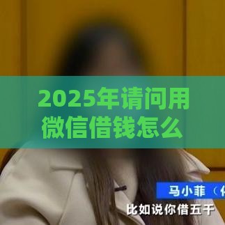 2025年请问用微信借钱怎么借,公布5个最新十八岁可以贷款的平台 2025年请问用微信借钱怎么借,公布5个最新十八岁可以贷款的平台