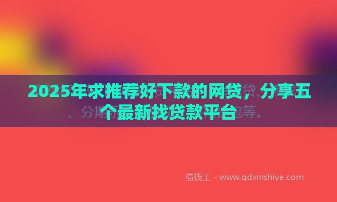 2025年求推荐好下款的网贷，分享五个最新找贷款平台