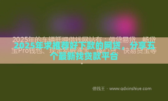 2025年求推荐好下款的网贷，分享五个最新找贷款平台