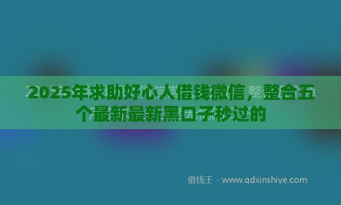 2025年求助好心人借钱微信，整合五个最新最新黑口子秒过的