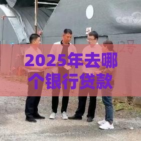 2025年去哪个银行贷款容易下款，看看这五个最新车子抵押贷款平台