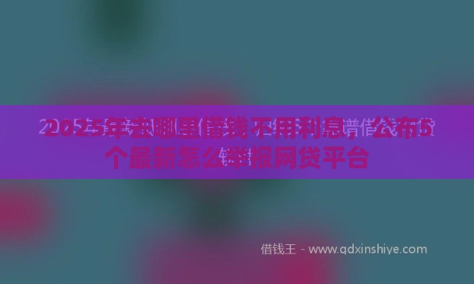 2025年去哪里借钱不用利息，公布5个最新怎么举报网贷平台