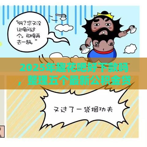 2025年趣花吧好下款吗,整理五个最新公积金贷款的平台 2025年趣花吧好下款吗,整理五个最新公积金贷款的平台