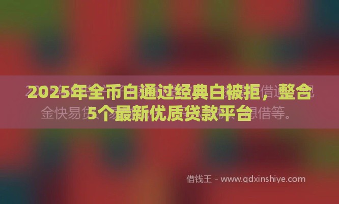 2025年全币白通过经典白被拒，整合5个最新优质贷款平台