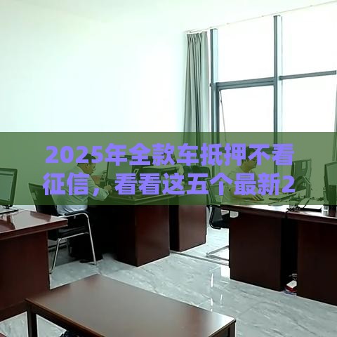 2025年全款车抵押不看征信，看看这五个最新2025大花户放水秒下款的口子