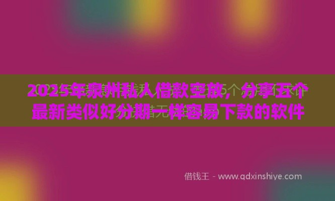 2025年泉州私人借款空放，分享五个最新类似好分期一样容易下款的软件