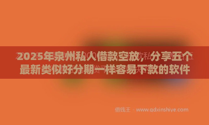 2025年泉州私人借款空放，分享五个最新类似好分期一样容易下款的软件