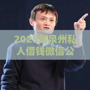 2025年泉州私人借钱微信公众号，整合五个最新马云贷款平台