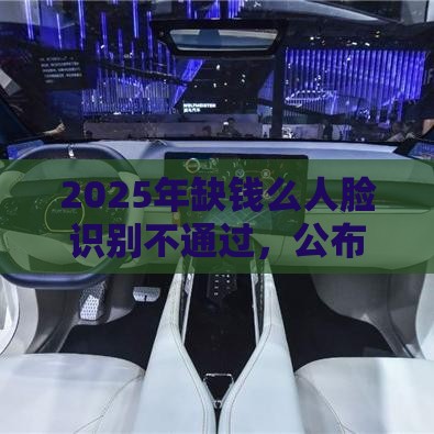 2025年缺钱么人脸识别不通过，公布五个最新借款平台能贷款