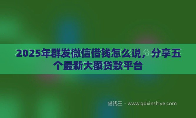 2025年群发微信借钱怎么说，分享五个最新大额贷款平台