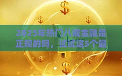 2025年热门八戒金融是正规的吗，试试这5个最新黑户下款的软件