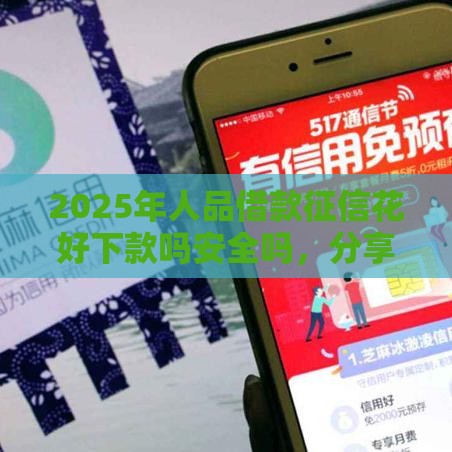 2025年人品借款征信花好下款吗安全吗，分享5个最新借钱的平台