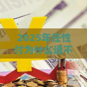 2025年任性付为什么通不过，整合五个最新最容易贷款的平台