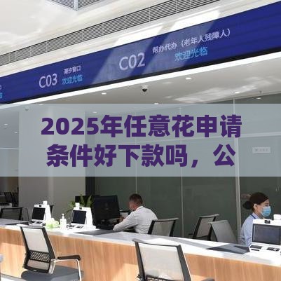 2025年任意花申请条件好下款吗，公布5个最新极优花贷款平台