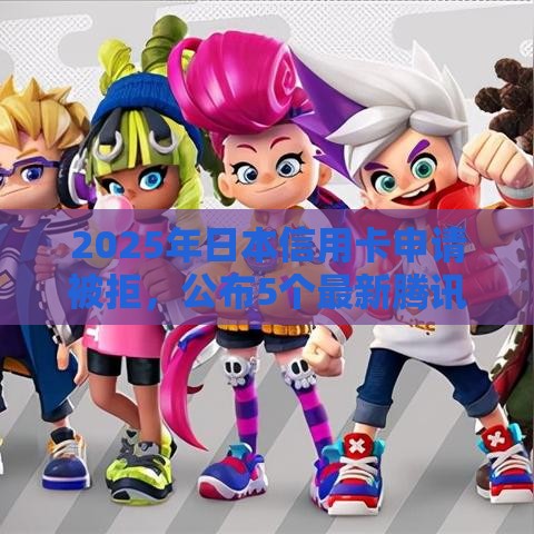 2025年日本信用卡申请被拒，公布5个最新腾讯贷款平台叫什么