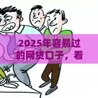 2025年容易过的网贷口子，看看这5个最新2025年714必下口子借款平台
