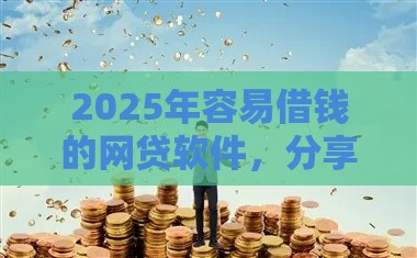 2025年容易借钱的网贷软件，分享5个最新网上黑口子容易下款的