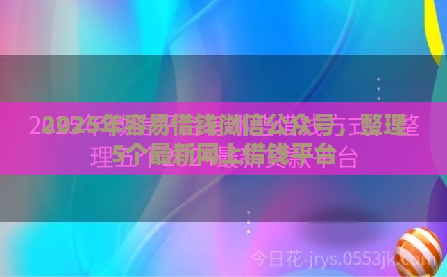 2025年容易借钱微信公众号，整理5个最新网上借钱平台