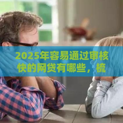 2025年容易通过审核快的网贷有哪些，梳理5个最新平台借钱好