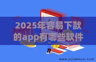 2025年容易下款的app有哪些软件免费，看看这5个最新加微信审核必下的网贷平台