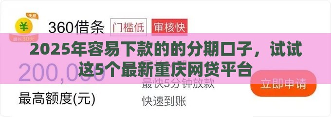 2025年容易下款的的分期口子，试试这5个最新重庆网贷平台