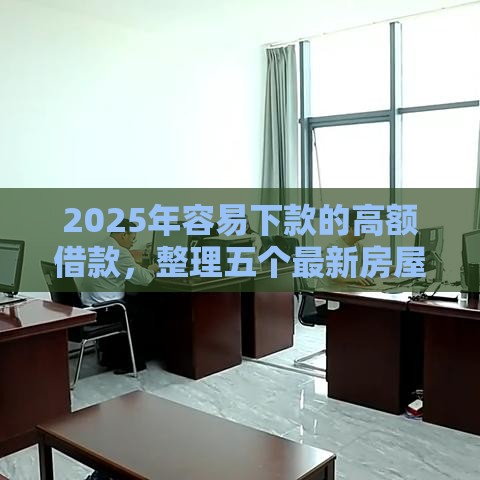 2025年容易下款的高额借款，整理五个最新房屋抵押贷款平台