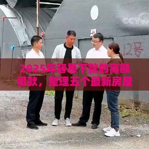 2025年容易下款的高额借款，整理五个最新房屋抵押贷款平台