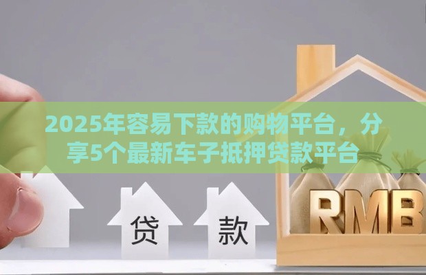 2025年容易下款的购物平台，分享5个最新车子抵押贷款平台