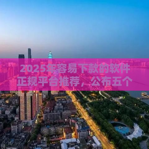 2025年容易下款的软件正规平台推荐，公布五个最新同城贷款平台