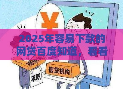 2025年容易下款的网贷百度知道，看看这5个最新2025新口子不用审核的方法