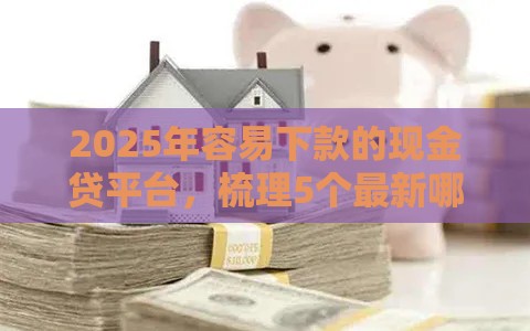 2025年容易下款的现金贷平台，梳理5个最新哪些正规平台可以借钱