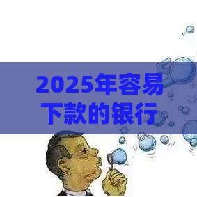 2025年容易下款的银行贷款，推荐5个最新借款平台贷款利息又低又正规