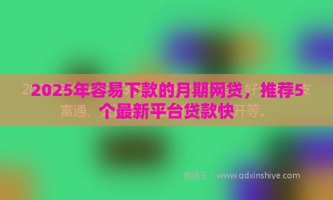 2025年容易下款的月期网贷,推荐5个最新平台贷款快 2025年容易下款的月期网贷,推荐5个最新平台贷款快