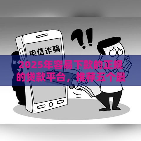 2025年容易下款的正规的贷款平台，推荐五个最新有什么好借钱的平台