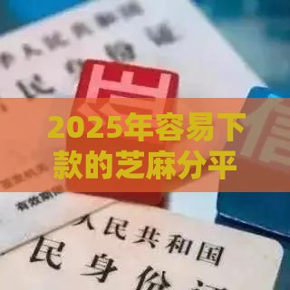 2025年容易下款的芝麻分平台，梳理5个最新那些网贷平台不上征信