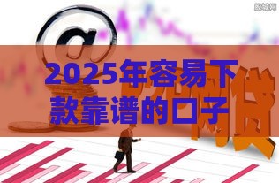 2025年容易下款靠谱的口子，看看这5个最新借钱平台靠谱