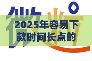 2025年容易下款时间长点的网贷，分享5个最新平台可以借钱