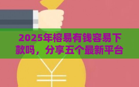 2025年榕易有钱容易下款吗，分享五个最新平台征信花了可以借三五千块钱