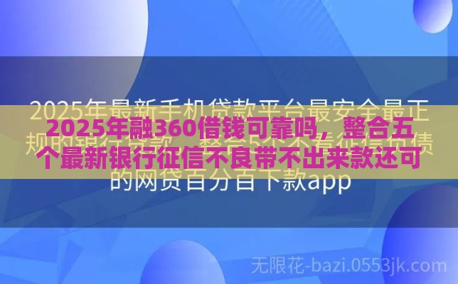2025年融360借钱可靠吗，整合五个最新银行征信不良带不出来款还可以贷的平台