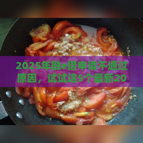 2025年融e借申请不通过原因，试试这5个最新2025放水网贷平台