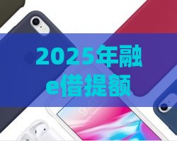 2025年融e借提额成功后审核不通过，梳理五个最新苹果手机贷款平台