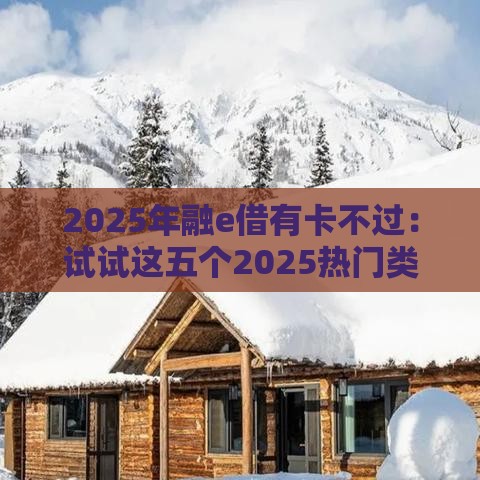 2025年融e借有卡不过：试试这五个2025热门类似携程金融的借钱平台