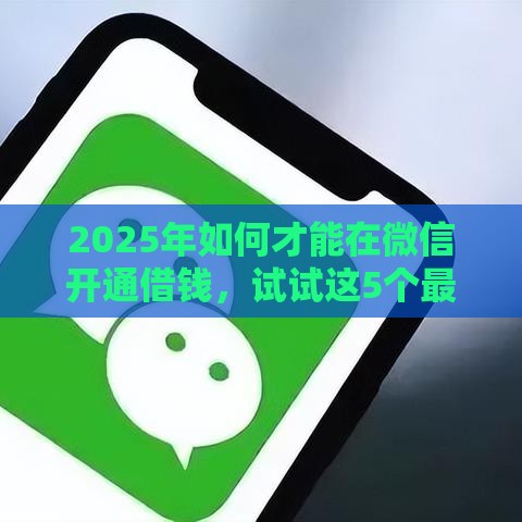 2025年如何才能在微信开通借钱，试试这5个最新借款平台借钱