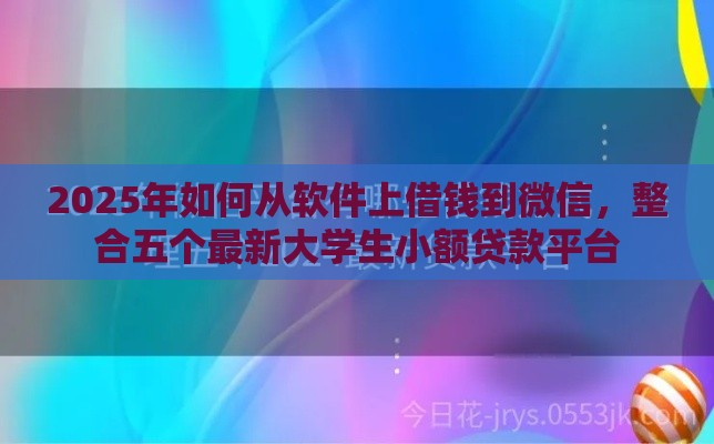 2025年如何从软件上借钱到微信，整合五个最新大学生小额贷款平台