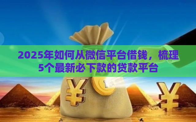 2025年如何从微信平台借钱，梳理5个最新必下款的贷款平台