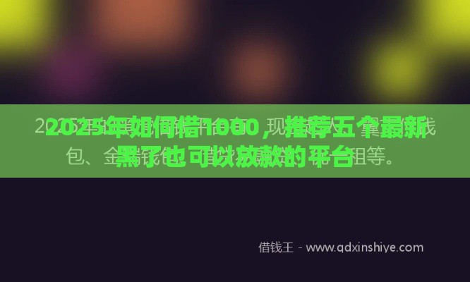 2025年如何借1000，推荐五个最新黑了也可以放款的平台
