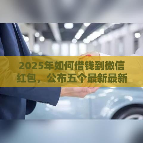 2025年如何借钱到微信红包，公布五个最新最新口子有微信就能下
