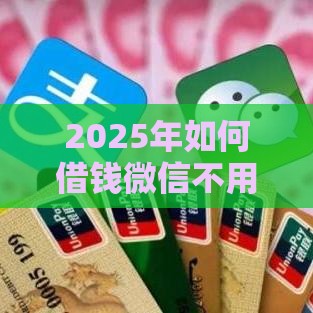 2025年如何借钱微信不用还款，整理五个最新分期贷款平台好