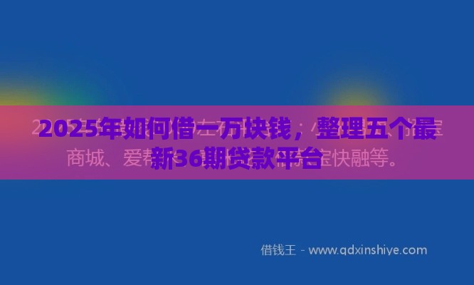 2025年如何借一万块钱，整理五个最新36期贷款平台